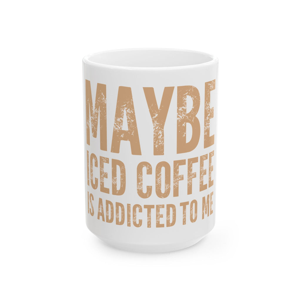 Ceramic Mug — "Maybe Iced Coffee Is Addicted to Me" Funny Coffee Lover Gift (11oz & 15oz)